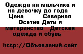 Одежда на мальчика и на девочку до года › Цена ­ 500 - Северная Осетия Дети и материнство » Детская одежда и обувь   